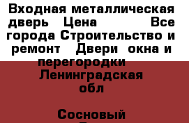 Входная металлическая дверь › Цена ­ 3 500 - Все города Строительство и ремонт » Двери, окна и перегородки   . Ленинградская обл.,Сосновый Бор г.